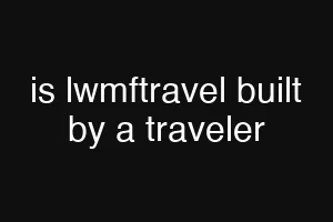 is lwmftravel built by a traveler